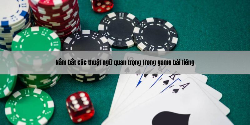 Nắm bắt các thuật ngữ quan trọng trong game bài liêng