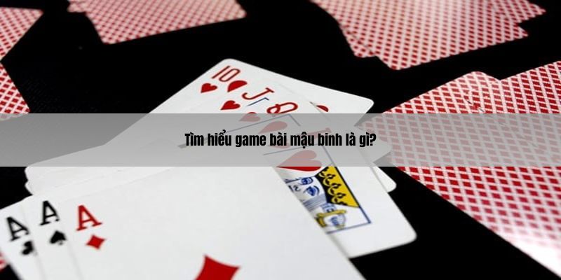 Tìm hiểu game bài mậu binh là gì?