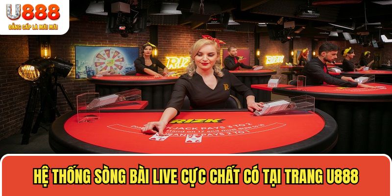 Hệ thống sòng bài live cực chất có tại trang U888