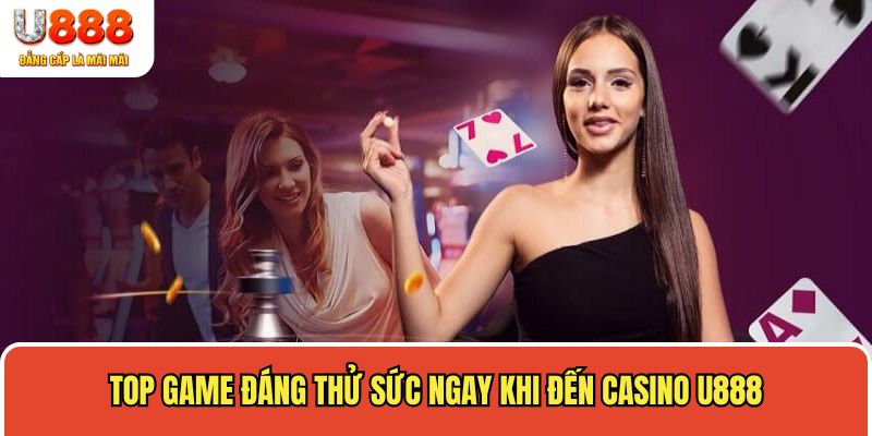 Top game đáng thử sức ngay khi đến casino U888