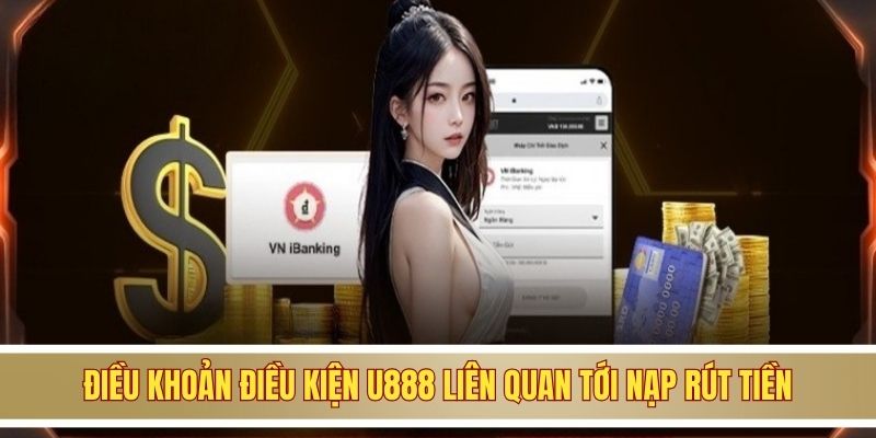 Điều khoản điều kiện U888 liên quan tới nạp rút tiền