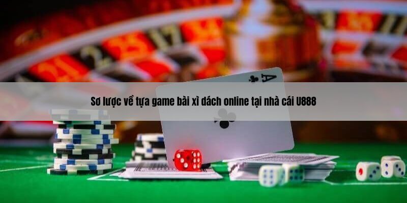 Sơ lược về tựa game bài xì dách online tại nhà cái U888