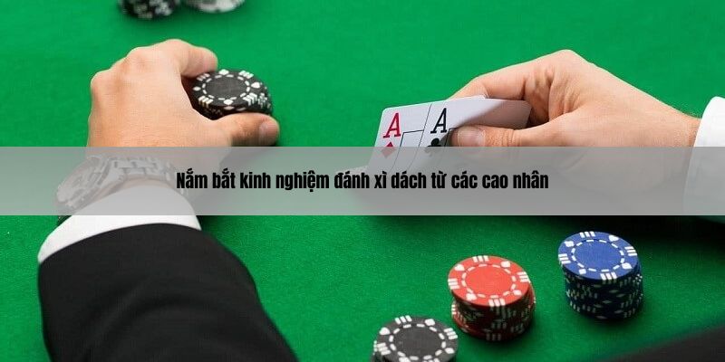 Nắm bắt kinh nghiệm đánh xì dách từ các cao nhân