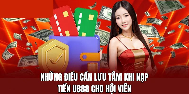 Điều cần chú ý khi hội viên tiến hành nạp tiền U888