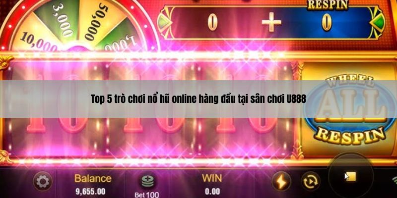 Top 5 trò chơi nổ hũ online hàng đầu tại sân chơi U888