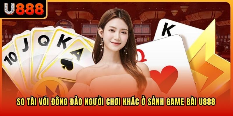 So tài với đông đảo người chơi khác ở sảnh Game Bài U888